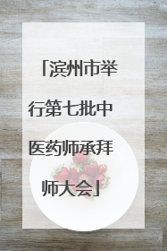 滨州市举行第七批中医药师承拜师大会